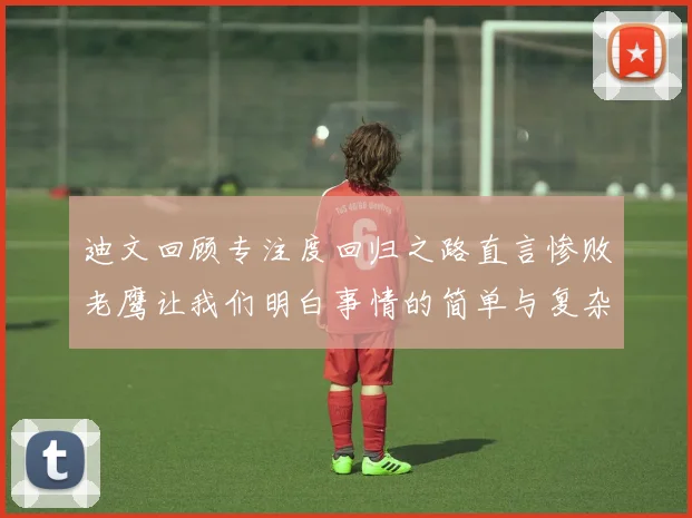迪文回顾专注度回归之路直言惨败老鹰让我们明白事情的简单与复杂