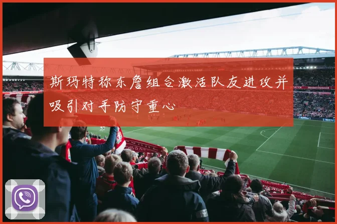 斯玛特称东詹组合激活队友进攻并吸引对手防守重心