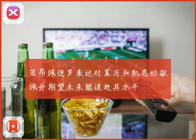 若昂佩德罗表达对莱万和凯恩的敬佩并期望未来能追赶其水平