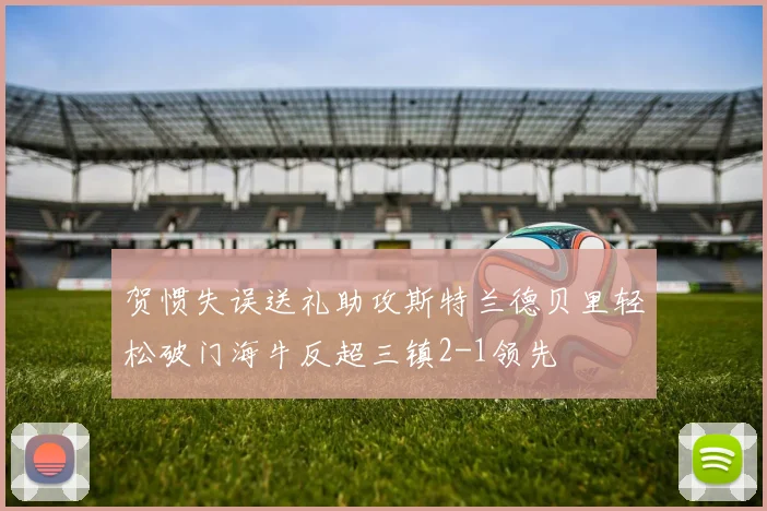 贺惯失误送礼助攻斯特兰德贝里轻松破门海牛反超三镇2-1领先