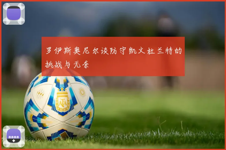 罗伊斯奥尼尔谈防守凯文杜兰特的挑战与无奈