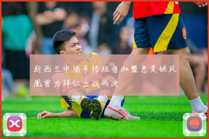 新西兰中场辛格租借加盟惠灵顿凤凰曾为拜仁出战两次
