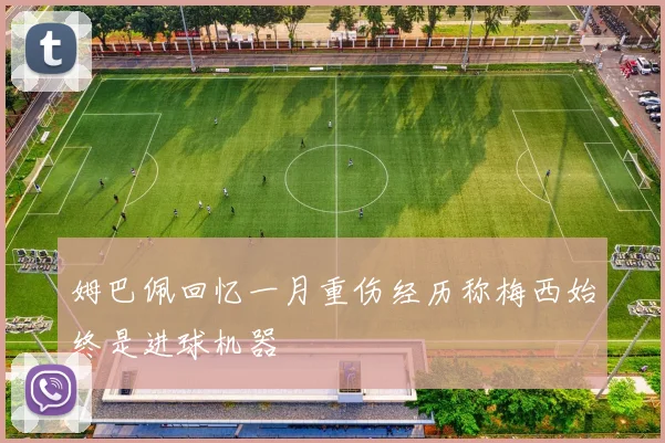 姆巴佩回忆一月重伤经历称梅西始终是进球机器